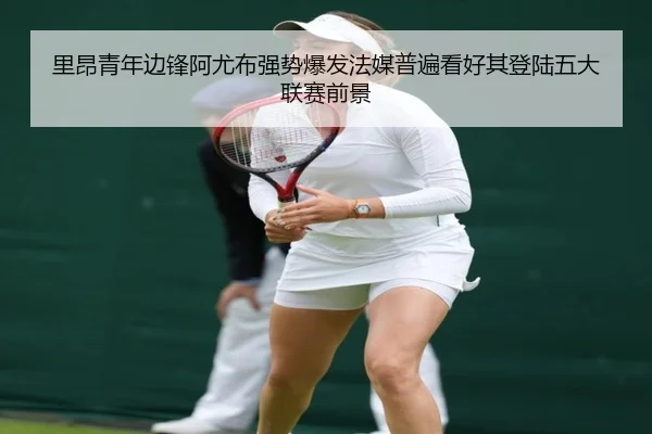 里昂青年边锋阿尤布强势爆发法媒普遍看好其登陆五大联赛前景（Baibo Sports）