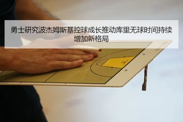 勇士研究波杰姆斯基控球成长推动库里无球时间持续增加新格局