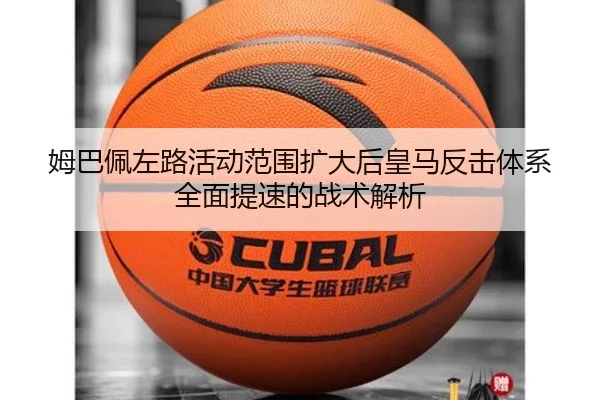 姆巴佩左路活动范围扩大后皇马反击体系全面提速的战术解析 | Baibo Sports