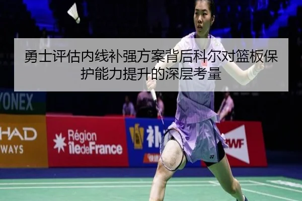 勇士评估内线补强方案背后科尔对篮板保护能力提升的深层考量 - Baibo Sports