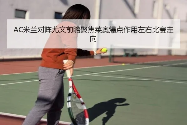 AC米兰对阵尤文前瞻聚焦莱奥爆点作用左右比赛走向